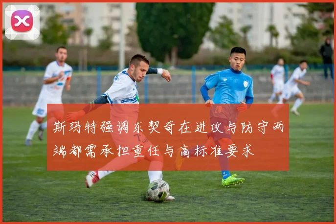 斯玛特强调东契奇在进攻与防守两端都需承担重任与高标准要求