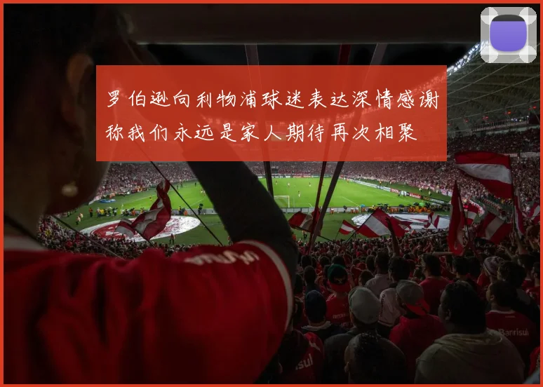罗伯逊向利物浦球迷表达深情感谢称我们永远是家人期待再次相聚