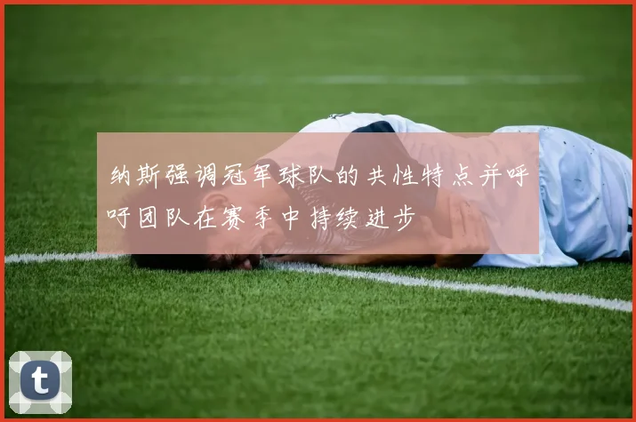 纳斯强调冠军球队的共性特点并呼吁团队在赛季中持续进步