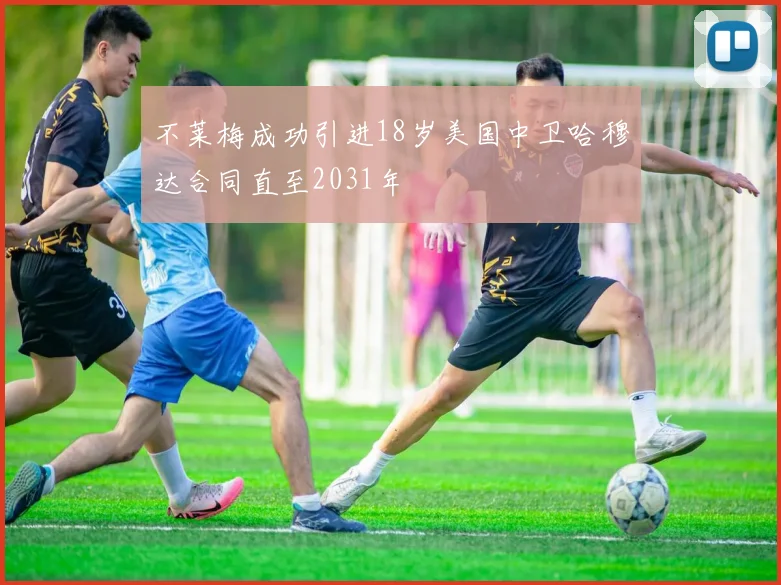 不莱梅成功引进18岁美国中卫哈穆达合同直至2031年