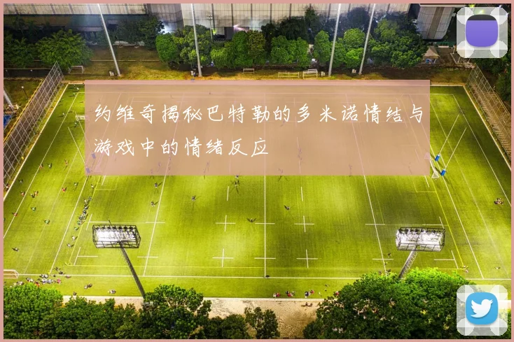 约维奇揭秘巴特勒的多米诺情结与游戏中的情绪反应