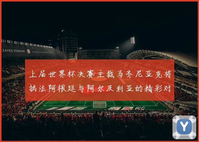 上届世界杯决赛主裁马齐尼亚克将执法阿根廷与阿尔及利亚的精彩对决