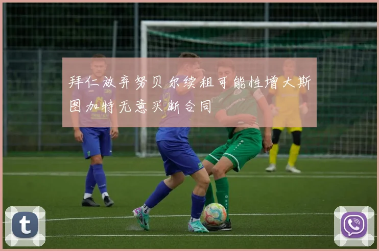 拜仁放弃努贝尔续租可能性增大斯图加特无意买断合同