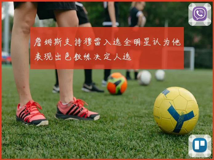 詹姆斯支持穆雷入选全明星认为他表现出色教练决定人选
