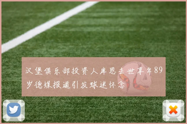 汉堡俱乐部投资人库恩去世享年89岁德媒报道引发球迷怀念